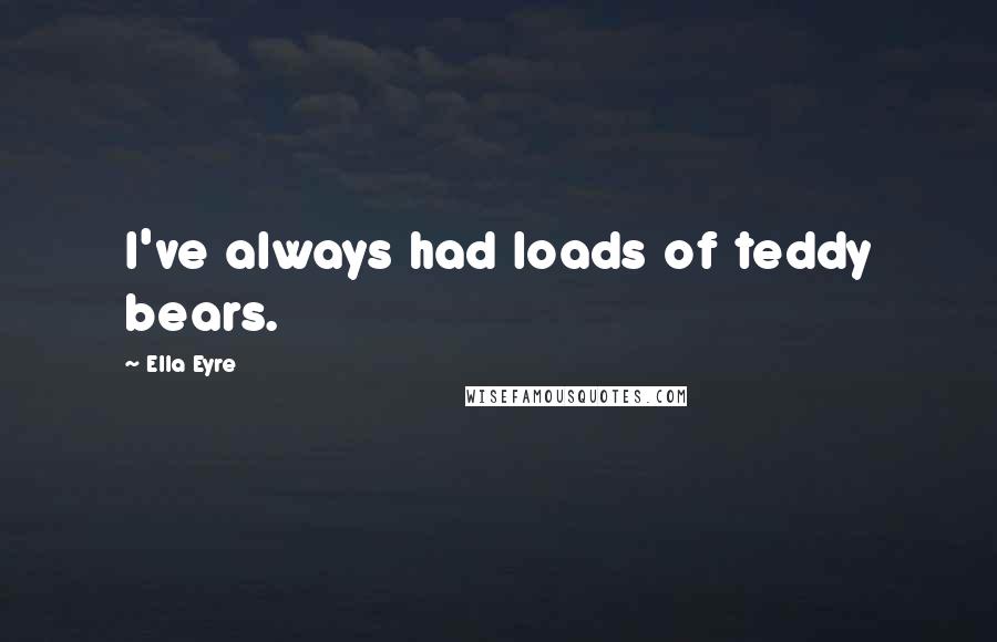 Ella Eyre Quotes: I've always had loads of teddy bears.
