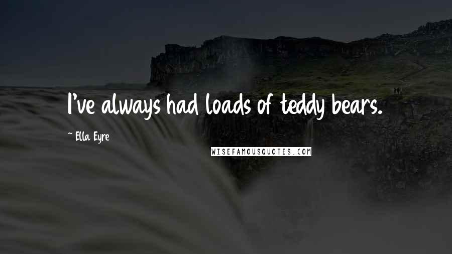 Ella Eyre Quotes: I've always had loads of teddy bears.