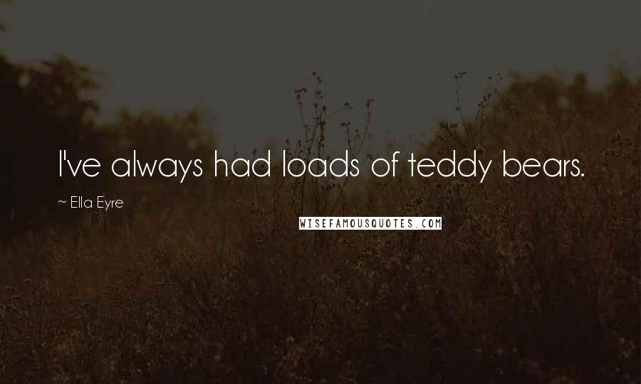 Ella Eyre Quotes: I've always had loads of teddy bears.