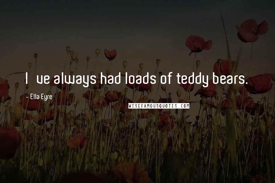 Ella Eyre Quotes: I've always had loads of teddy bears.