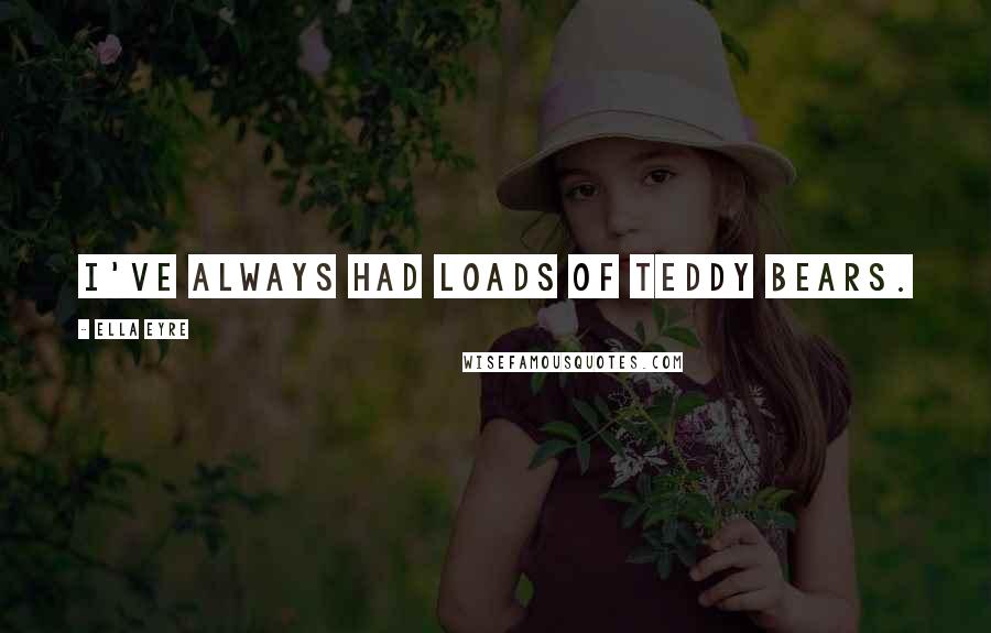 Ella Eyre Quotes: I've always had loads of teddy bears.