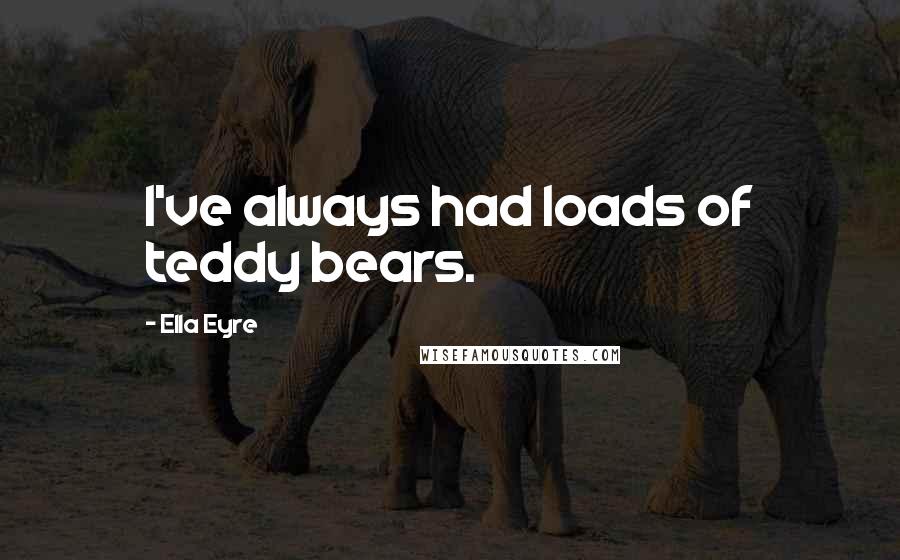 Ella Eyre Quotes: I've always had loads of teddy bears.