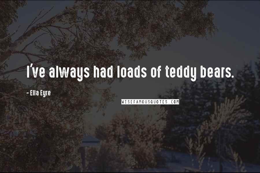 Ella Eyre Quotes: I've always had loads of teddy bears.