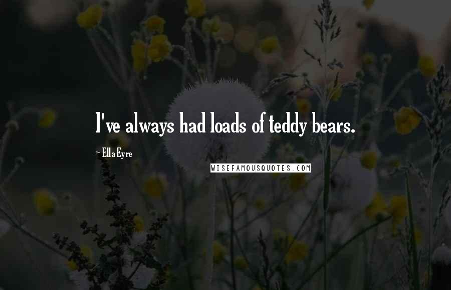 Ella Eyre Quotes: I've always had loads of teddy bears.