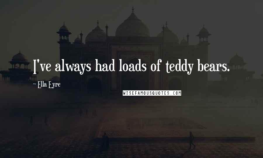 Ella Eyre Quotes: I've always had loads of teddy bears.