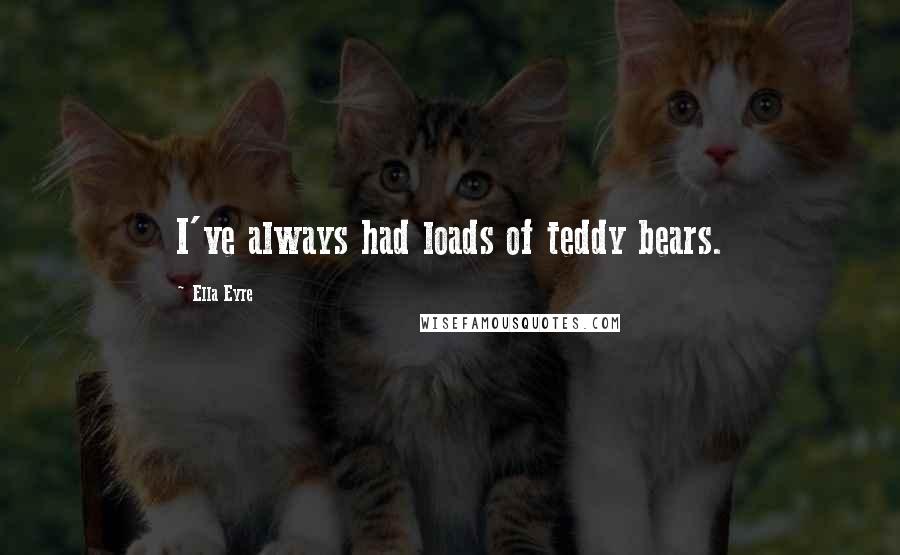 Ella Eyre Quotes: I've always had loads of teddy bears.