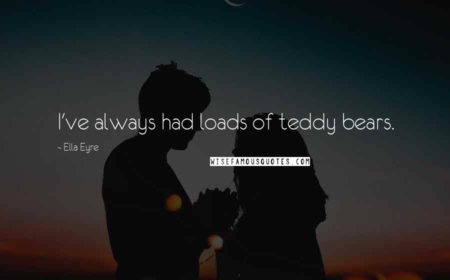 Ella Eyre Quotes: I've always had loads of teddy bears.