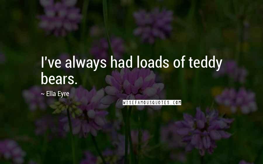 Ella Eyre Quotes: I've always had loads of teddy bears.