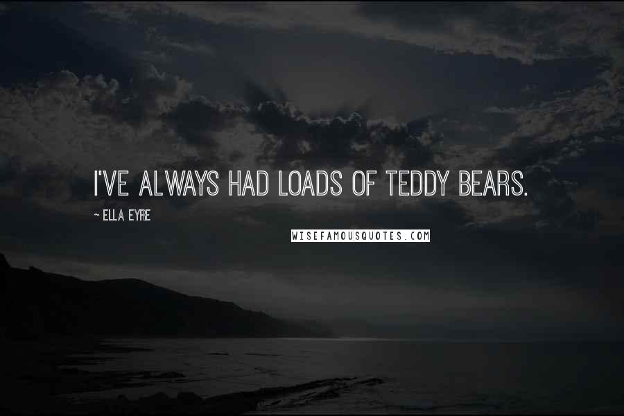 Ella Eyre Quotes: I've always had loads of teddy bears.