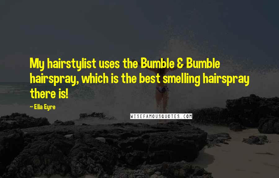 Ella Eyre Quotes: My hairstylist uses the Bumble & Bumble hairspray, which is the best smelling hairspray there is!