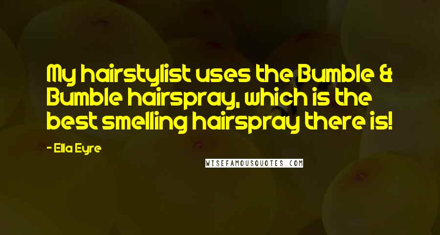 Ella Eyre Quotes: My hairstylist uses the Bumble & Bumble hairspray, which is the best smelling hairspray there is!