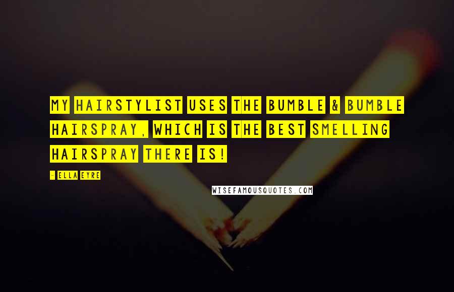 Ella Eyre Quotes: My hairstylist uses the Bumble & Bumble hairspray, which is the best smelling hairspray there is!