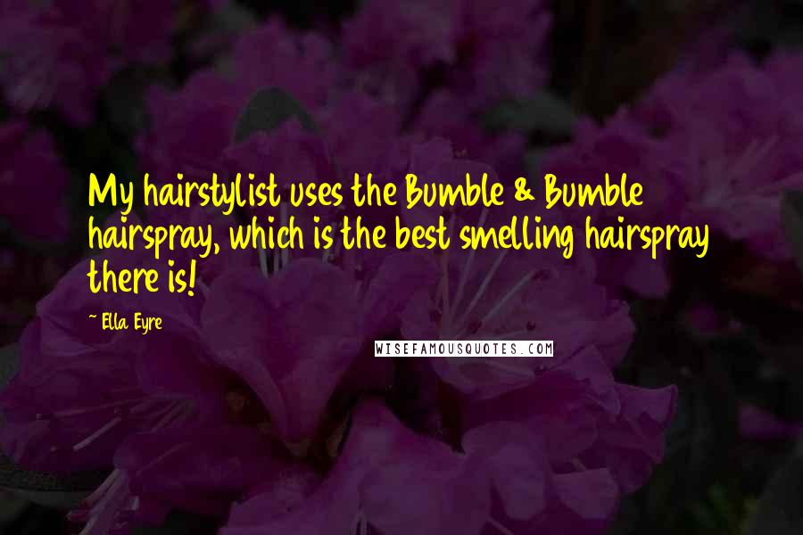 Ella Eyre Quotes: My hairstylist uses the Bumble & Bumble hairspray, which is the best smelling hairspray there is!