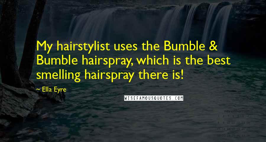 Ella Eyre Quotes: My hairstylist uses the Bumble & Bumble hairspray, which is the best smelling hairspray there is!