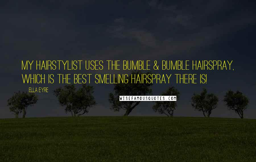 Ella Eyre Quotes: My hairstylist uses the Bumble & Bumble hairspray, which is the best smelling hairspray there is!