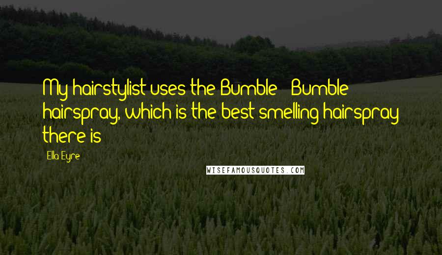 Ella Eyre Quotes: My hairstylist uses the Bumble & Bumble hairspray, which is the best smelling hairspray there is!