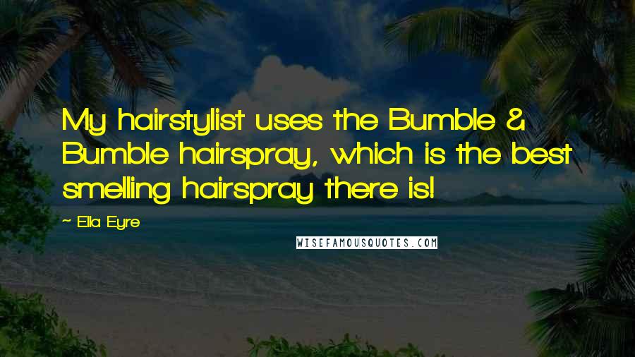 Ella Eyre Quotes: My hairstylist uses the Bumble & Bumble hairspray, which is the best smelling hairspray there is!