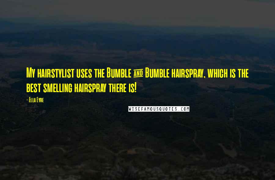 Ella Eyre Quotes: My hairstylist uses the Bumble & Bumble hairspray, which is the best smelling hairspray there is!