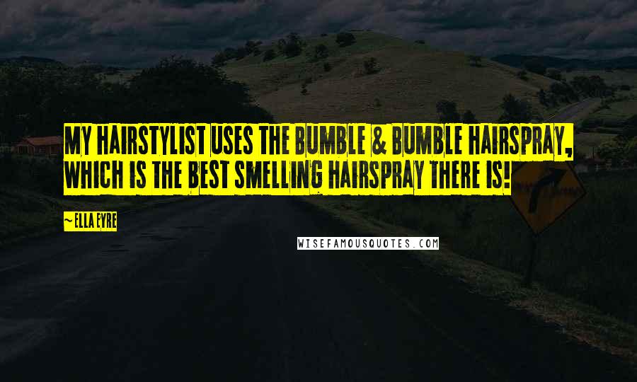 Ella Eyre Quotes: My hairstylist uses the Bumble & Bumble hairspray, which is the best smelling hairspray there is!
