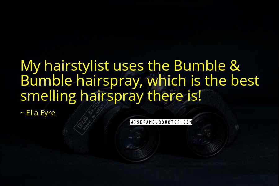 Ella Eyre Quotes: My hairstylist uses the Bumble & Bumble hairspray, which is the best smelling hairspray there is!