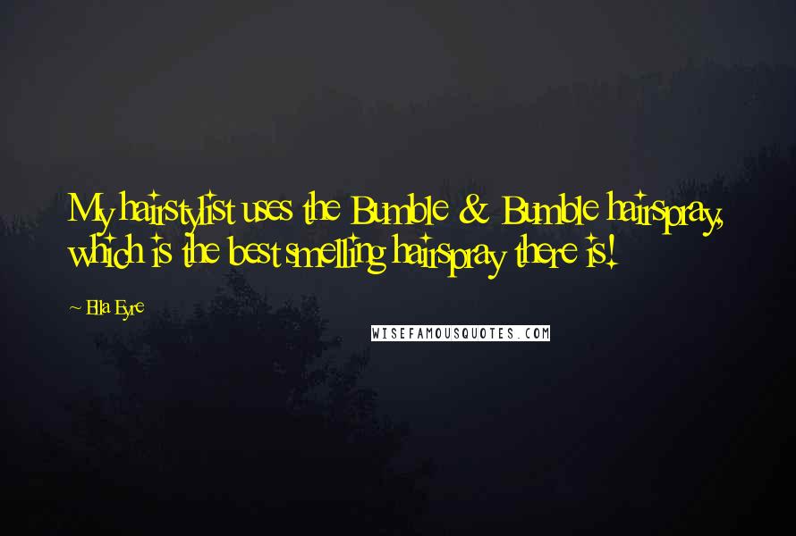 Ella Eyre Quotes: My hairstylist uses the Bumble & Bumble hairspray, which is the best smelling hairspray there is!