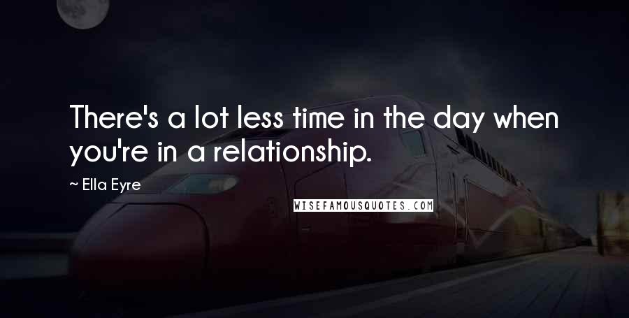 Ella Eyre Quotes: There's a lot less time in the day when you're in a relationship.