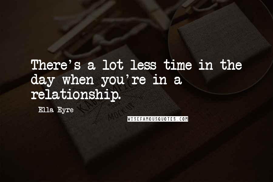 Ella Eyre Quotes: There's a lot less time in the day when you're in a relationship.