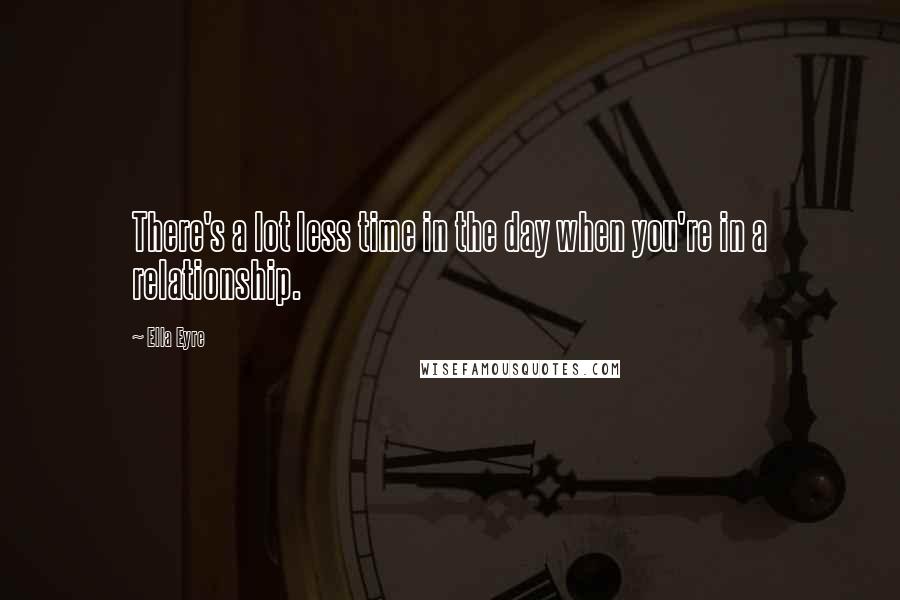 Ella Eyre Quotes: There's a lot less time in the day when you're in a relationship.