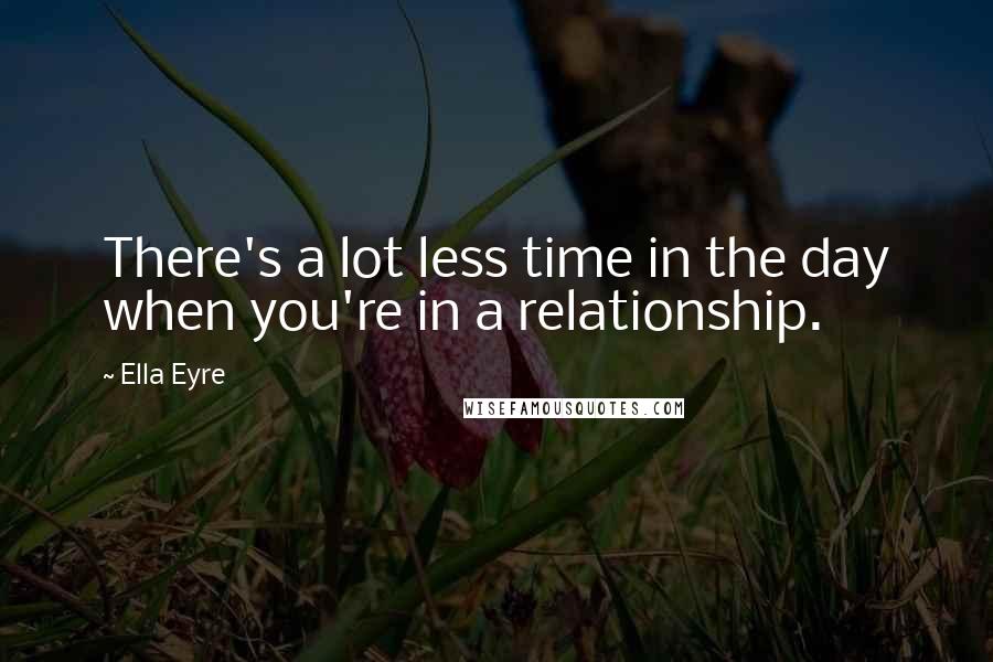 Ella Eyre Quotes: There's a lot less time in the day when you're in a relationship.