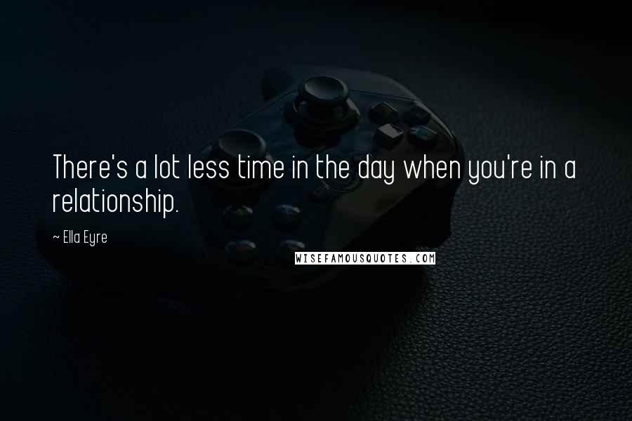 Ella Eyre Quotes: There's a lot less time in the day when you're in a relationship.