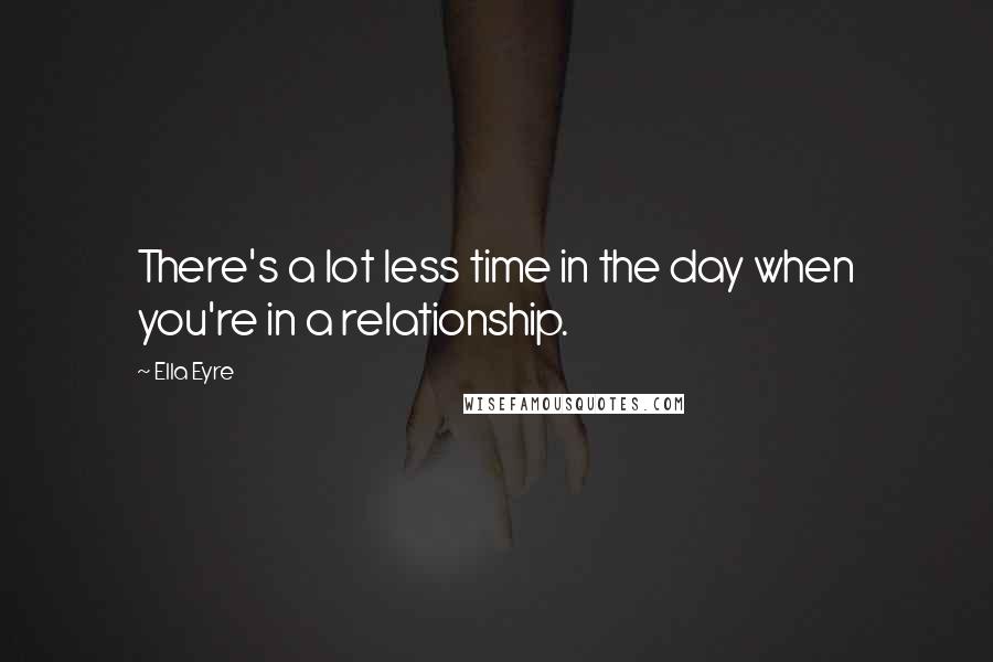 Ella Eyre Quotes: There's a lot less time in the day when you're in a relationship.