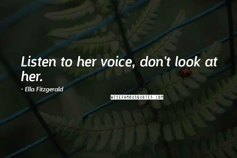 Ella Fitzgerald Quotes: Listen to her voice, don't look at her.