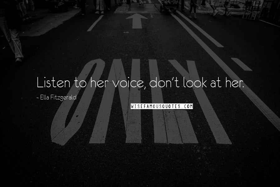 Ella Fitzgerald Quotes: Listen to her voice, don't look at her.