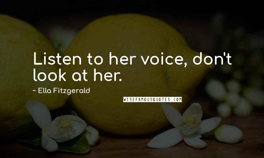 Ella Fitzgerald Quotes: Listen to her voice, don't look at her.