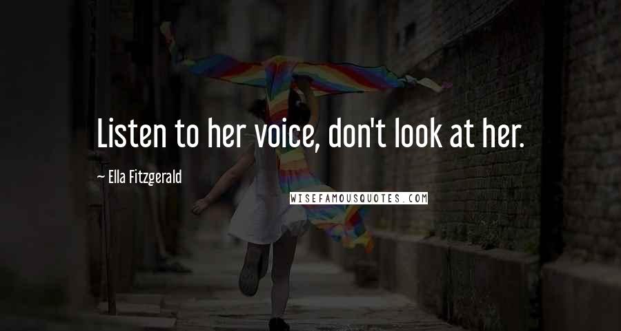 Ella Fitzgerald Quotes: Listen to her voice, don't look at her.
