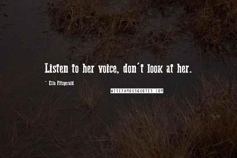 Ella Fitzgerald Quotes: Listen to her voice, don't look at her.