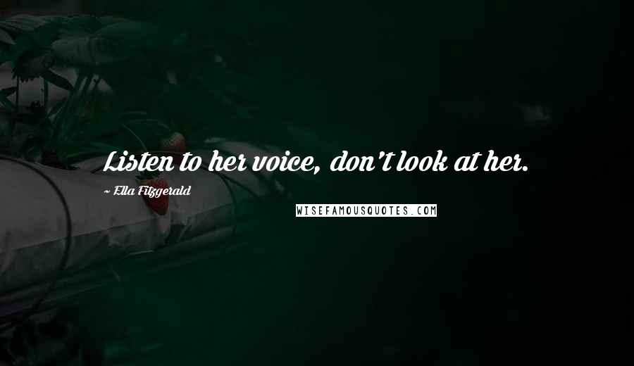 Ella Fitzgerald Quotes: Listen to her voice, don't look at her.