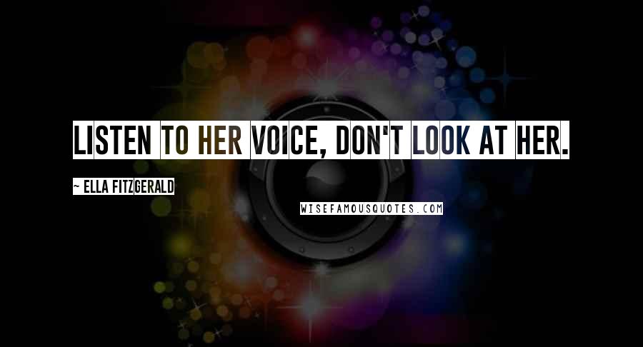 Ella Fitzgerald Quotes: Listen to her voice, don't look at her.