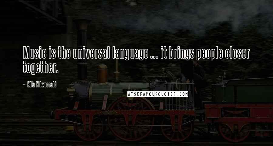Ella Fitzgerald Quotes: Music is the universal language ... it brings people closer together.