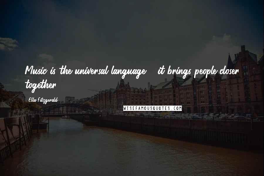 Ella Fitzgerald Quotes: Music is the universal language ... it brings people closer together.
