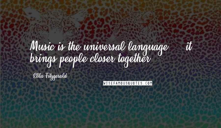 Ella Fitzgerald Quotes: Music is the universal language ... it brings people closer together.