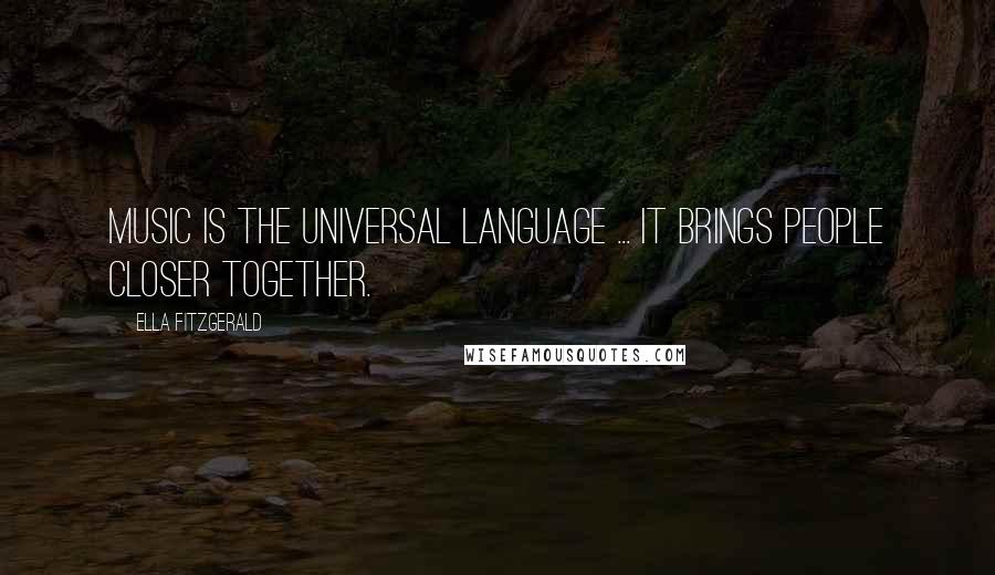 Ella Fitzgerald Quotes: Music is the universal language ... it brings people closer together.