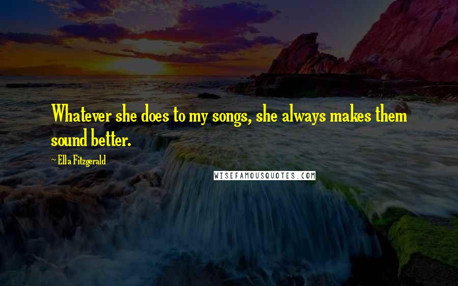 Ella Fitzgerald Quotes: Whatever she does to my songs, she always makes them sound better.