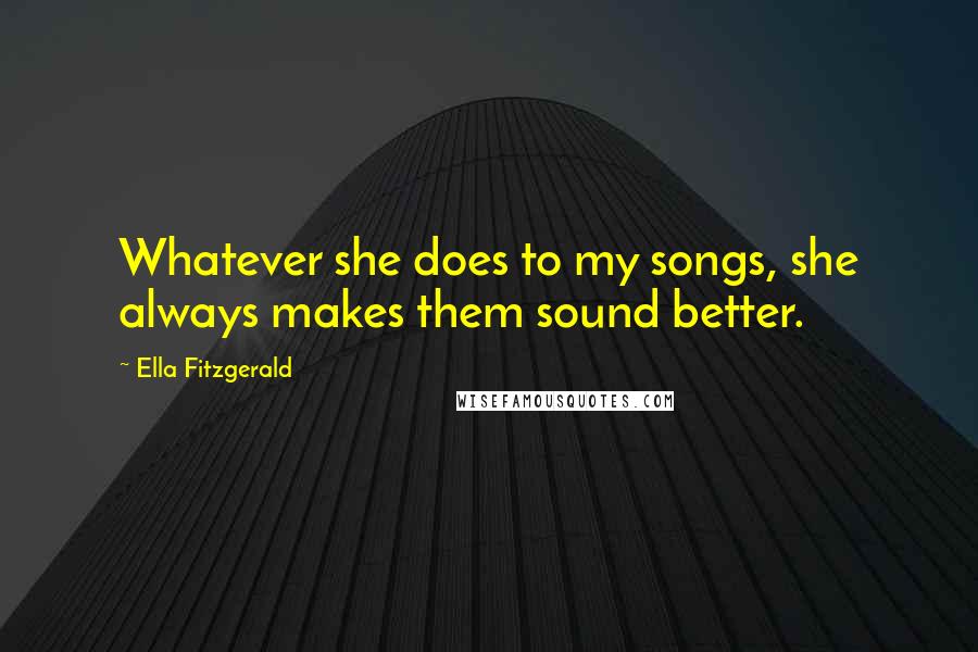 Ella Fitzgerald Quotes: Whatever she does to my songs, she always makes them sound better.