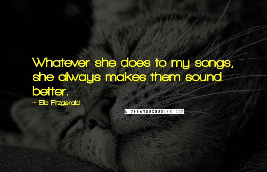 Ella Fitzgerald Quotes: Whatever she does to my songs, she always makes them sound better.