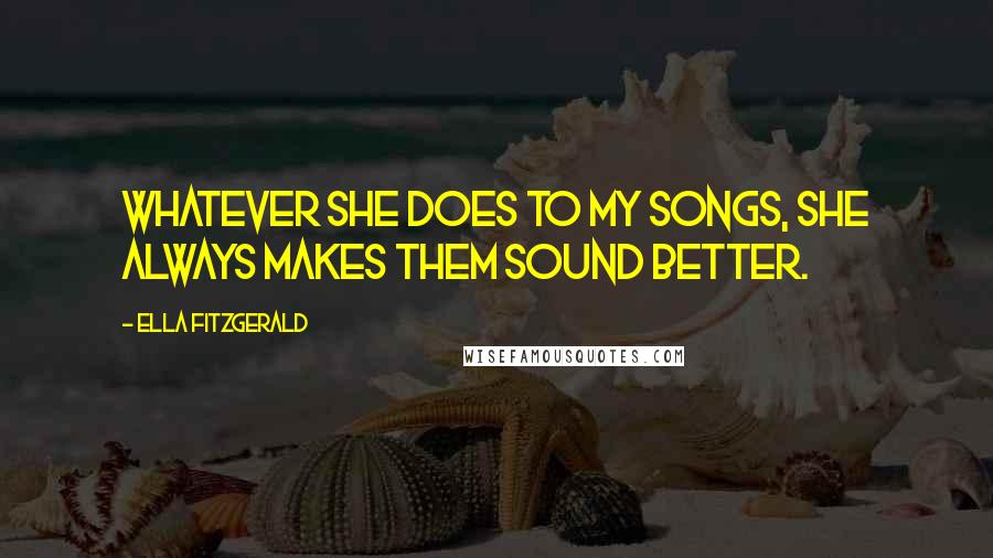 Ella Fitzgerald Quotes: Whatever she does to my songs, she always makes them sound better.