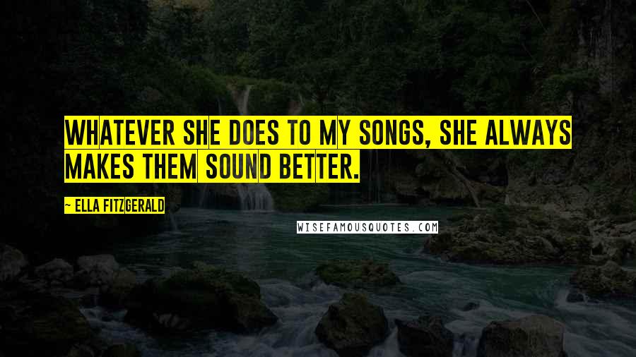 Ella Fitzgerald Quotes: Whatever she does to my songs, she always makes them sound better.