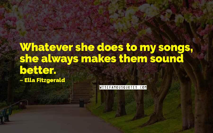 Ella Fitzgerald Quotes: Whatever she does to my songs, she always makes them sound better.