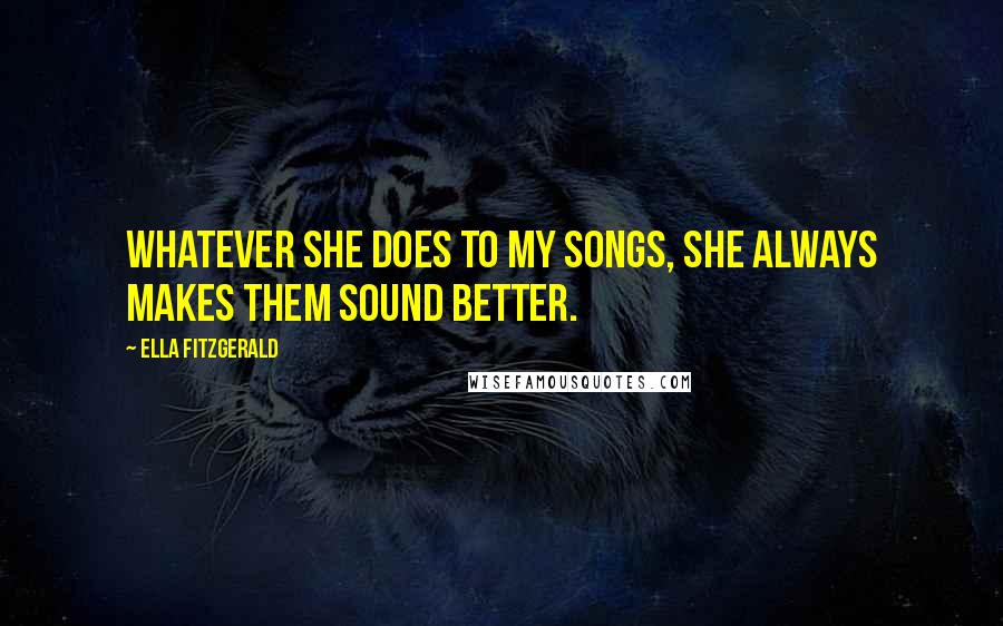 Ella Fitzgerald Quotes: Whatever she does to my songs, she always makes them sound better.