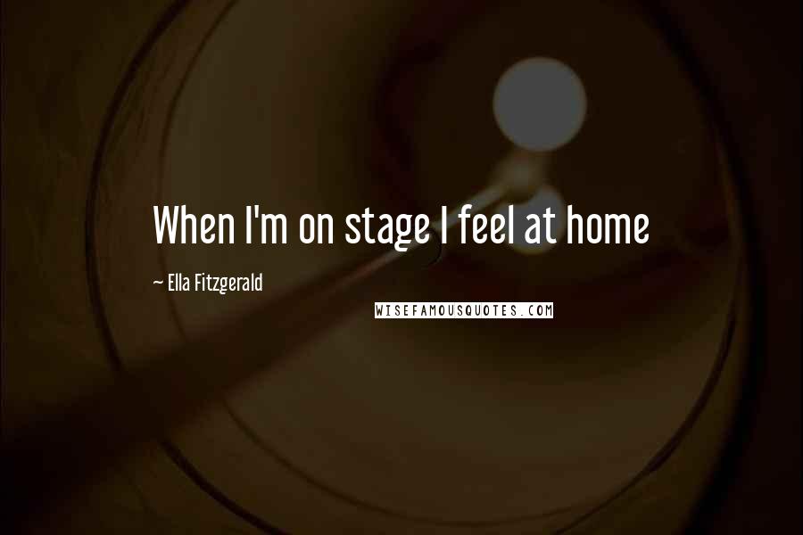 Ella Fitzgerald Quotes: When I'm on stage I feel at home